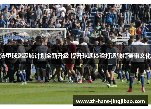 法甲球迷忠诚计划全新升级 提升球迷体验打造独特赛事文化