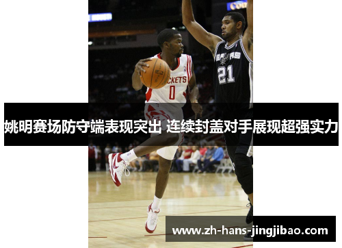 姚明赛场防守端表现突出 连续封盖对手展现超强实力