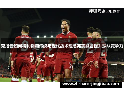克洛普如何将利物浦传统与现代战术理念完美融合提升球队竞争力