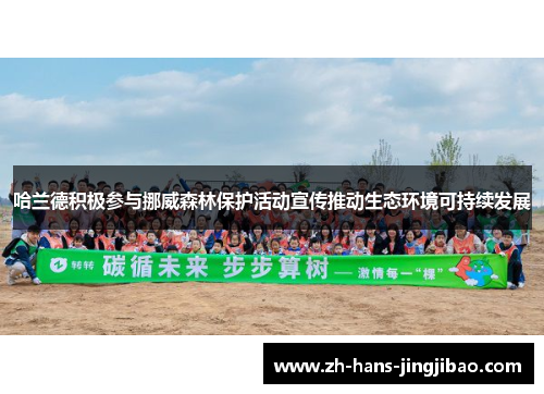 哈兰德积极参与挪威森林保护活动宣传推动生态环境可持续发展