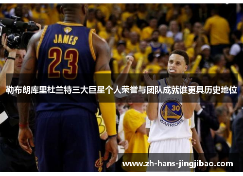 勒布朗库里杜兰特三大巨星个人荣誉与团队成就谁更具历史地位