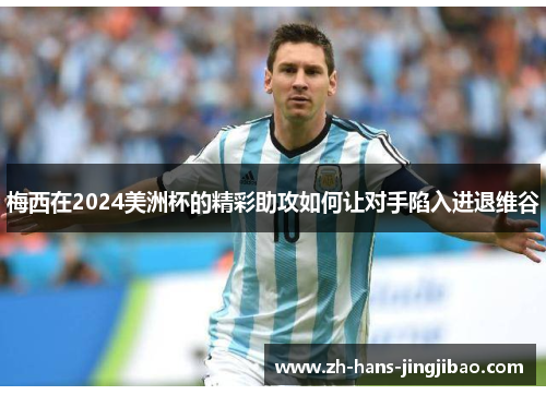 梅西在2024美洲杯的精彩助攻如何让对手陷入进退维谷