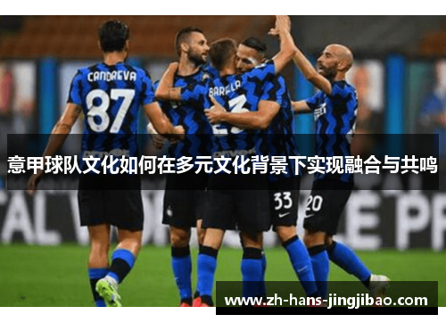意甲球队文化如何在多元文化背景下实现融合与共鸣