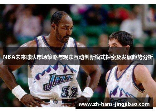 NBA未来球队市场策略与观众互动创新模式探索及发展趋势分析