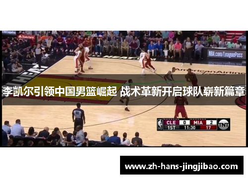 李凯尔引领中国男篮崛起 战术革新开启球队崭新篇章