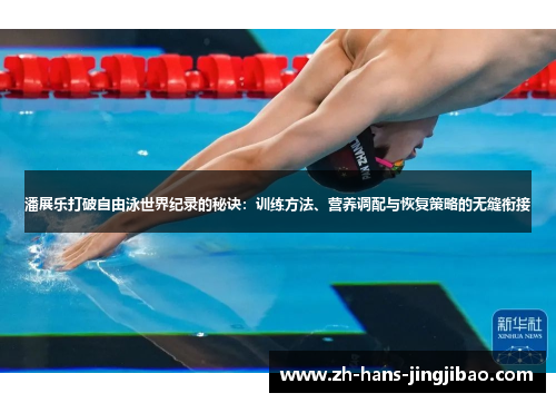 潘展乐打破自由泳世界纪录的秘诀：训练方法、营养调配与恢复策略的无缝衔接