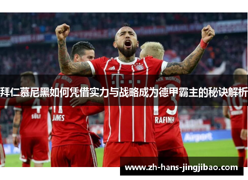 拜仁慕尼黑如何凭借实力与战略成为德甲霸主的秘诀解析