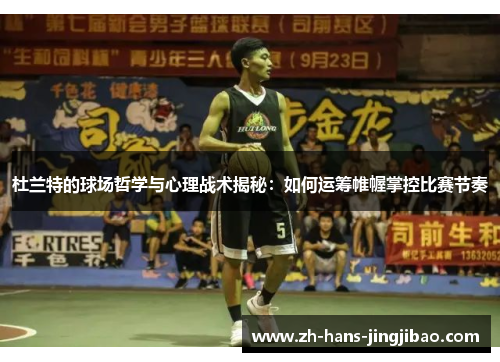 杜兰特的球场哲学与心理战术揭秘：如何运筹帷幄掌控比赛节奏