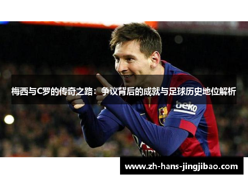 梅西与C罗的传奇之路：争议背后的成就与足球历史地位解析
