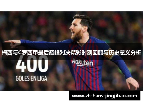 梅西与C罗西甲最后巅峰对决精彩时刻回顾与历史意义分析