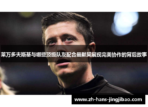 莱万多夫斯基与哪些顶级队友配合最默契展现完美协作的背后故事