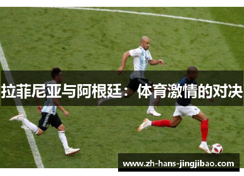 拉菲尼亚与阿根廷：体育激情的对决
