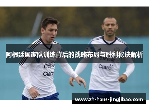 阿根廷国家队训练背后的战略布局与胜利秘诀解析