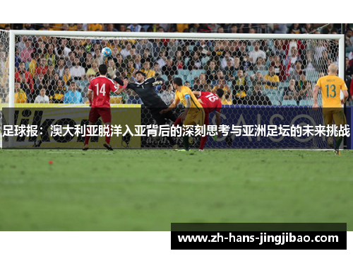 足球报：澳大利亚脱洋入亚背后的深刻思考与亚洲足坛的未来挑战