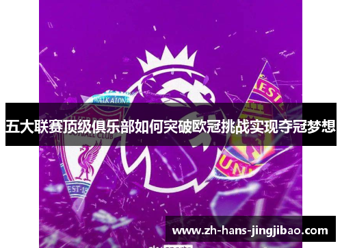 五大联赛顶级俱乐部如何突破欧冠挑战实现夺冠梦想