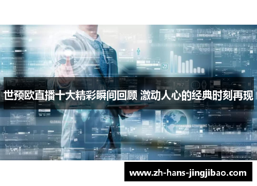世预欧直播十大精彩瞬间回顾 激动人心的经典时刻再现