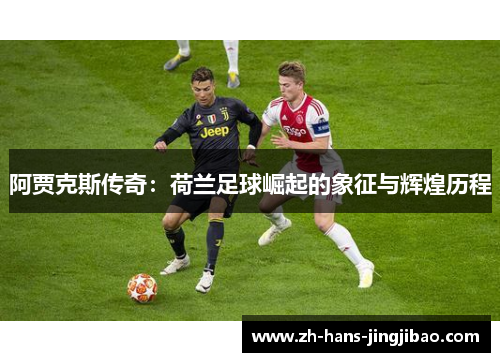 阿贾克斯传奇：荷兰足球崛起的象征与辉煌历程