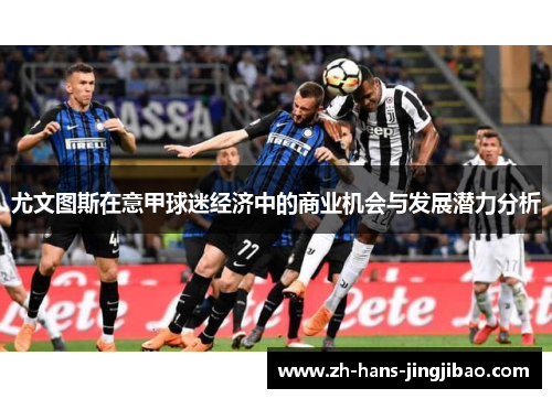 尤文图斯在意甲球迷经济中的商业机会与发展潜力分析