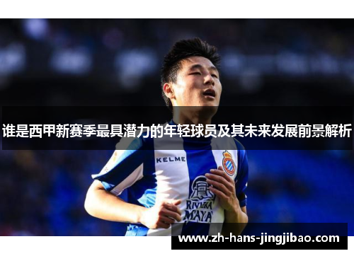 谁是西甲新赛季最具潜力的年轻球员及其未来发展前景解析
