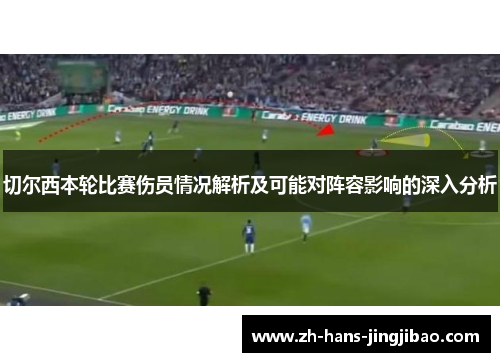 切尔西本轮比赛伤员情况解析及可能对阵容影响的深入分析