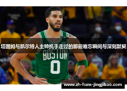 塔图姆与凯尔特人主帅携手走过的那些难忘瞬间与深刻默契