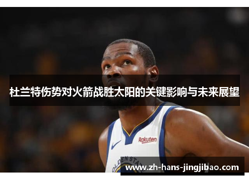 杜兰特伤势对火箭战胜太阳的关键影响与未来展望