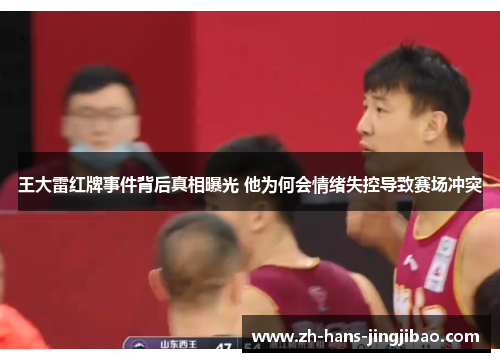 王大雷红牌事件背后真相曝光 他为何会情绪失控导致赛场冲突