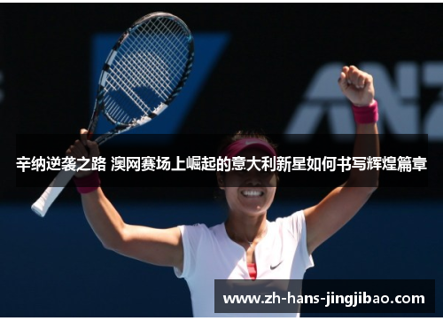 辛纳逆袭之路 澳网赛场上崛起的意大利新星如何书写辉煌篇章
