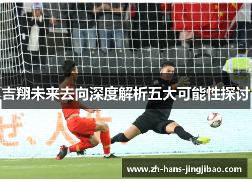 吉翔未来去向深度解析五大可能性探讨