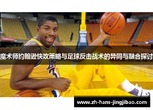 魔术师约翰逊快攻策略与足球反击战术的异同与融合探讨