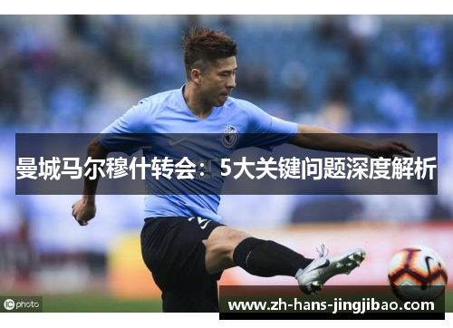 曼城马尔穆什转会：5大关键问题深度解析