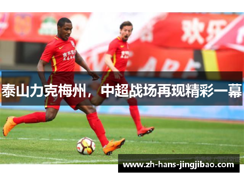 泰山力克梅州，中超战场再现精彩一幕