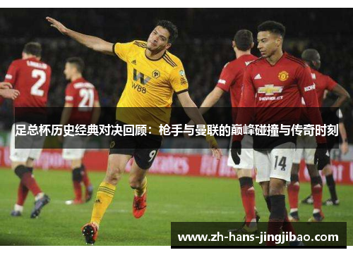 足总杯历史经典对决回顾：枪手与曼联的巅峰碰撞与传奇时刻
