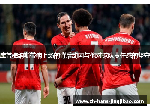 库普梅纳斯带病上场的背后动因与他对球队责任感的坚守