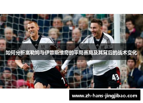 如何分析富勒姆与伊普斯维奇的平局赛局及其背后的战术变化