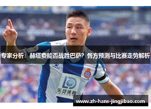 专家分析：赫塔费能否战胜巴萨？各方预测与比赛走势解析