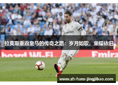 拉莫斯重返皇马的传奇之路：岁月如歌，荣耀依旧