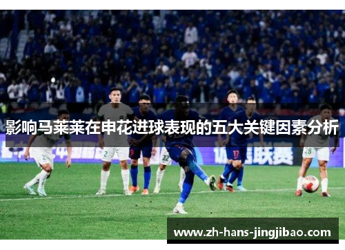 影响马莱莱在申花进球表现的五大关键因素分析