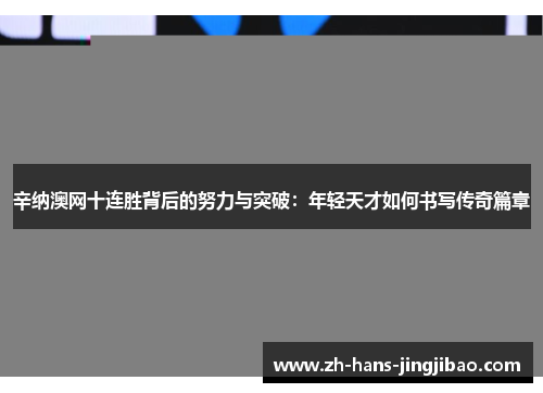 辛纳澳网十连胜背后的努力与突破：年轻天才如何书写传奇篇章