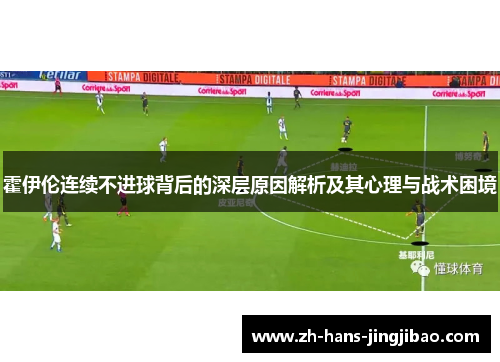 霍伊伦连续不进球背后的深层原因解析及其心理与战术困境