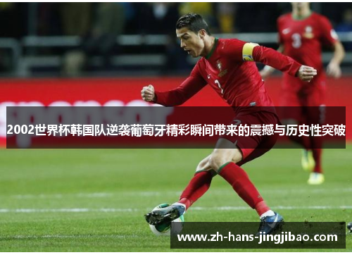 2002世界杯韩国队逆袭葡萄牙精彩瞬间带来的震撼与历史性突破