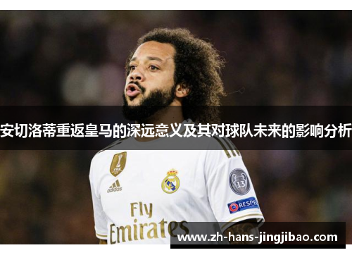 安切洛蒂重返皇马的深远意义及其对球队未来的影响分析