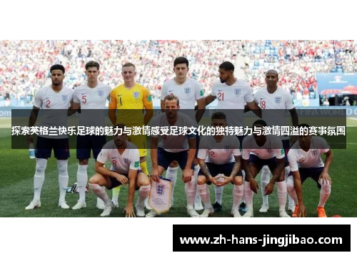 探索英格兰快乐足球的魅力与激情感受足球文化的独特魅力与激情四溢的赛事氛围