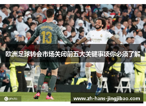 欧洲足球转会市场关闭前五大关键事项你必须了解
