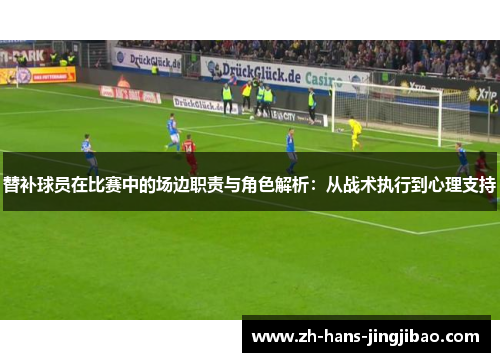替补球员在比赛中的场边职责与角色解析：从战术执行到心理支持