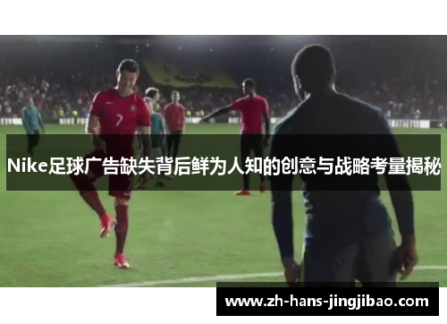 Nike足球广告缺失背后鲜为人知的创意与战略考量揭秘
