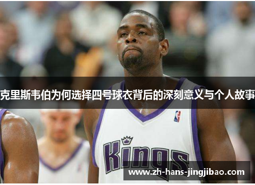 克里斯韦伯为何选择四号球衣背后的深刻意义与个人故事