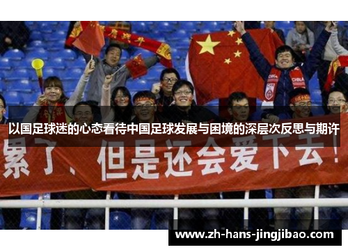 以国足球迷的心态看待中国足球发展与困境的深层次反思与期许