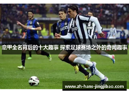 意甲全名背后的十大趣事 探索足球赛场之外的奇闻趣事