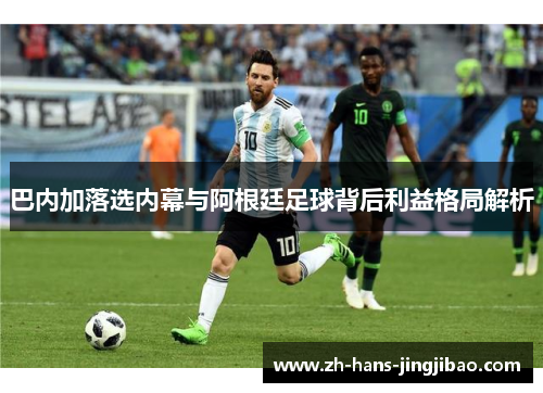 巴内加落选内幕与阿根廷足球背后利益格局解析
